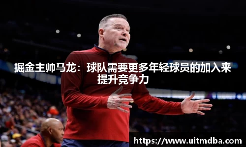 掘金主帅马龙：球队需要更多年轻球员的加入来提升竞争力