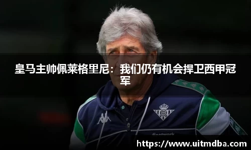皇马主帅佩莱格里尼：我们仍有机会捍卫西甲冠军