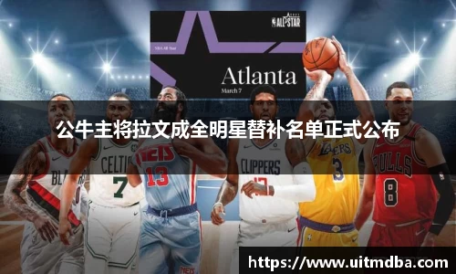 公牛主将拉文成全明星替补名单正式公布