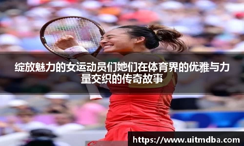 绽放魅力的女运动员们她们在体育界的优雅与力量交织的传奇故事
